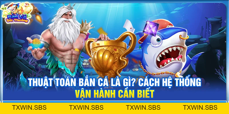 Thuật Toán Bắn Cá Là Gì? Cách Hệ Thống Vận Hành Cần Biết