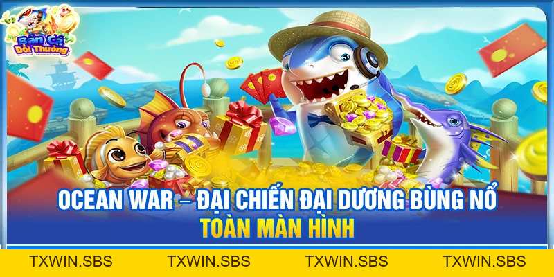 Ocean War – Đại Chiến Đại Dương Bùng Nổ Toàn Màn Hình