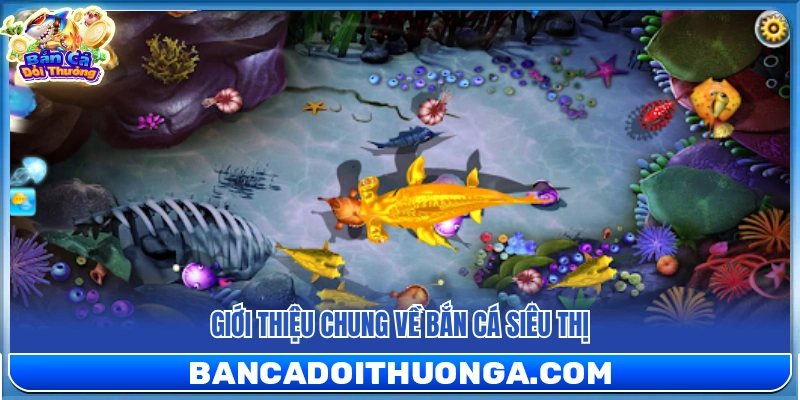 Bắn Cá Siêu Thị – Giao Diện Quen Thuộc Chơi Cực Mượt