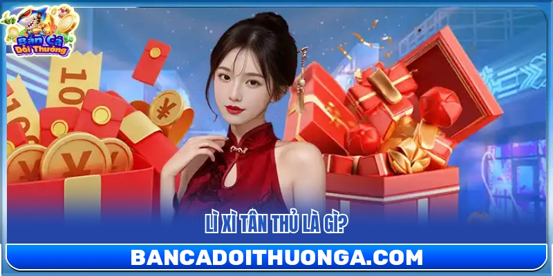 Lì Xì Tân Thủ – Nhận Quà May Mắn Ngay Khi Đăng Ký